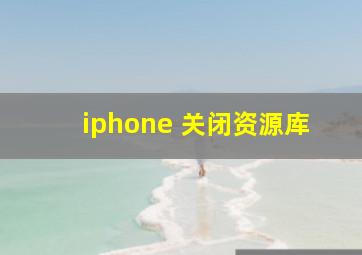 iphone 关闭资源库